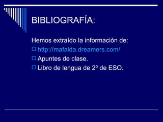BIBLIOGRAFÍA:

Hemos extraído la información de:
 http://mafalda.dreamers.com/
 Apuntes de clase.
 Libro de lengua de 2º de ESO.
 