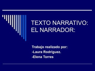 TEXTO NARRATIVO:
EL NARRADOR:

Trabajo realizado por:
-Laura Rodríguez.
-Elena Torres
 