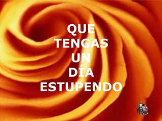 QUE TENGAS UN DÍA ESTUPENDO 