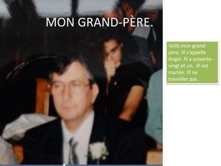 MON GRAND-PÈRE.Voilà mon grand-père. Ill s’appelle Angel. Ill a soixante-vingt et un.  Ill est mariée. Ill ne travailler pas. 
