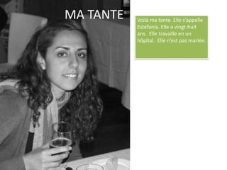 MA TANTE Voilà ma tante. Elle s’appelle Estefania. Elle a vingt-huit ans.  Elle travaille en un hôpital.  Elle n’est pas mariée.
