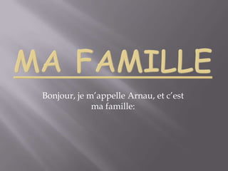 Ma famille Bonjour, je m’appelle Arnau, et c’est ma famille:  