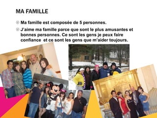 MA FAMILLE
 Ma famille est composée de 5 personnes.
 J’aime ma famille parce que sont le plus amusantes et
  bonnes personnes. Ce sont les gens je peux faire
  confiance et ce sont les gens que m’aider toujours.
 