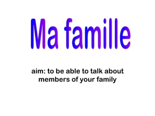 aim: to be able to talk about
  members of your family
 