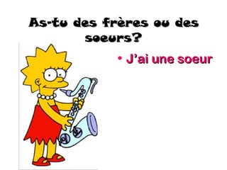 As-tu des frères ou des
       soeurs?
            • J’ai une soeur
 