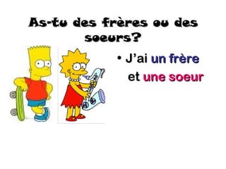 As-tu des frères ou des
       soeurs?
            • J’ai un frère
              et une soeur
 