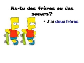 As-tu des frères ou des
       soeurs?
            • J’ai deux frères
 