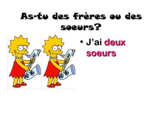 As-tu des frères ou des
       soeurs?
           • J’ai deux
             soeurs
 