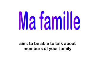 aim: to be able to talk about
  members of your family
 
