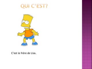 C’est le frère de Lisa. 
 