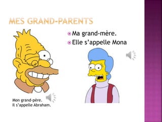 Ma grand-mère. 
 Elle s’appelle Mona 
Mon grand-père. 
Il s’appelle Abraham. 
 