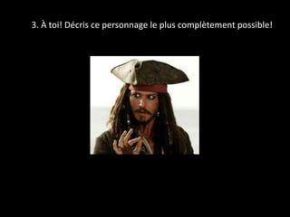 3. À toi! Décris ce personnage le plus complètement possible! 
