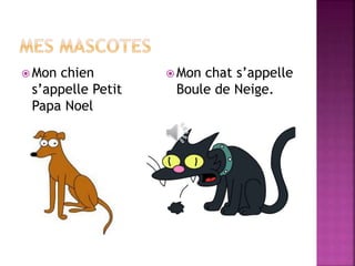 Mon chien 
s’appelle Petit 
Papa Noel 
Mon chat s’appelle 
Boule de Neige. 
 