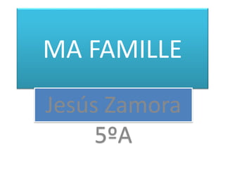 MA FAMILLE 
Jesús Zamora 
5ºA 
 