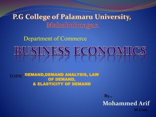 Department of Commerce
DEMAND,DEMAND ANALYSIS, LAW
OF DEMAND,
& ELASTICITY OF DEMAND
TOPIC :
Mohammed Arif
By…
M.Com
 