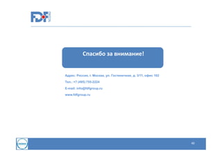 Спасибо за внимание!

Адрес: Россия, г. Москва, ул. Гостиничная, д. 3/11, офис 102
Тел.: +7 (495) 755-2224
E-mail: info@fdfgroup.ru
www.fdfgroup.ru

40

 