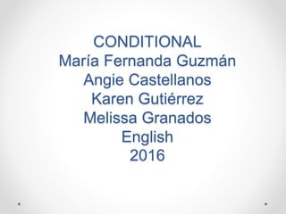 CONDITIONAL
María Fernanda Guzmán
Angie Castellanos
Karen Gutiérrez
Melissa Granados
English
2016
 