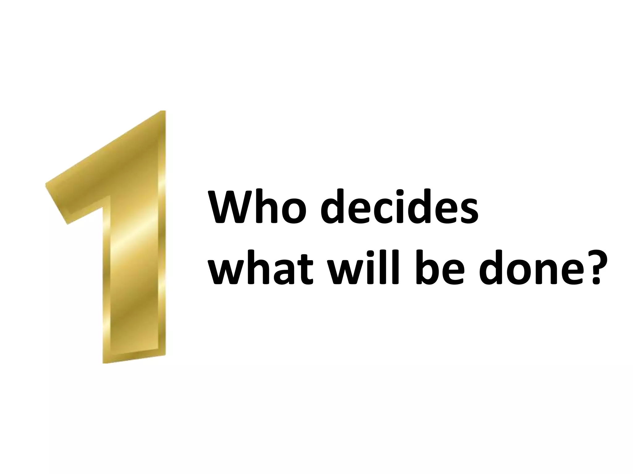Who decides 
what will be done? 
 
