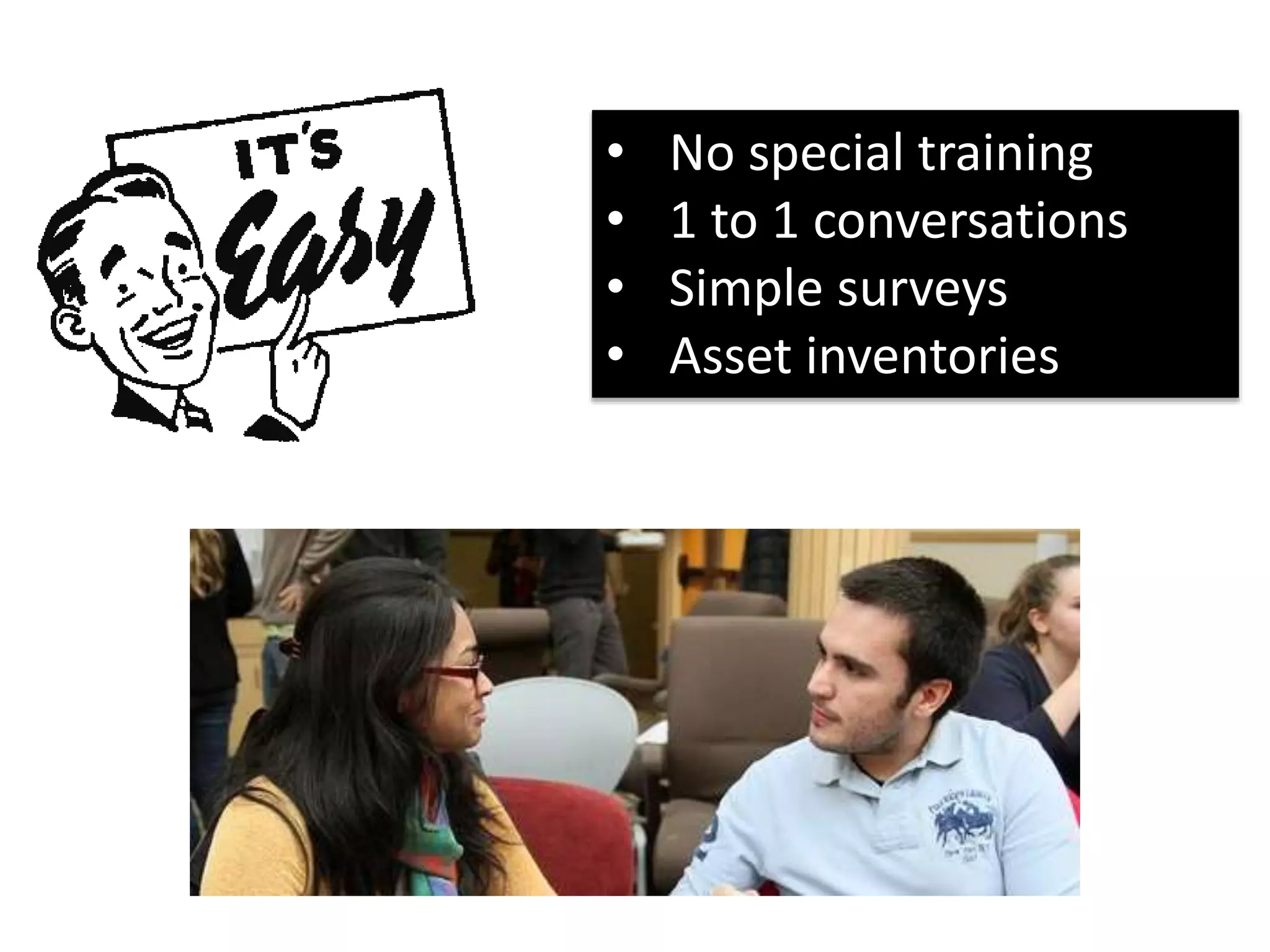 • No special training 
• 1 to 1 conversations 
• Simple surveys 
• Asset inventories 
 