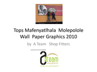 Tops Mafenyatlhala Molepolole
  Wall Paper Graphics 2010
     by A Team Shop Fitters
 