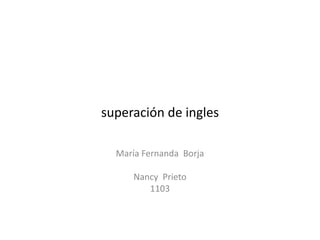 superación de ingles
María Fernanda Borja
Nancy Prieto
1103
 