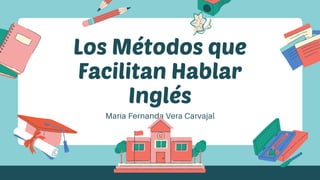 Los Métodos que
Facilitan Hablar
Inglés
María Fernanda Vera Carvajal
 