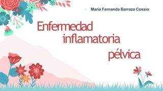 Enfermedad
inflamatoria
pélvica
● María Fernanda Barraza Cossio
 
