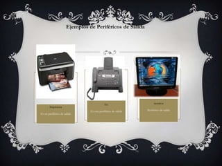 Ejemplos de Periféricos de Salida




                                          fax                     monitor
       Impresora
                               Es una periférico de salida   Periférico de salida
Es un periférico de salida
 
