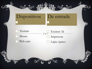 Dispositivos   De entrada

 ´Teclado       Escáner 3d
 Mouse          Impresora
 Web cam        Lápiz óptico
 