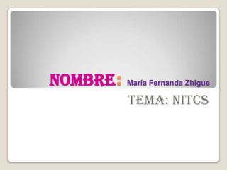Nombre: María Fernanda Zhigue
TEMA: NITCS
 
