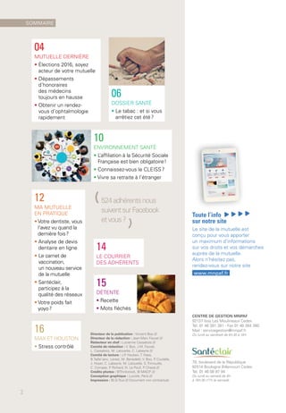 CENTRE DE GESTION MNPAF
92137 Issy Les Moulineaux Cedex
Tél. 01 46 381 381 - Fax 01 46 384 380
Mail : servicegestion@mnpaf.fr
Du lundi au vendredi de 8 h 30 à 18 h
78, boulevard de la République
92514 Boulogne Billancourt Cedex
Tél. 01 46 08 97 94
Du lundi au samedi de 9 h
à 19 h 30 (17 h le samedi)
Directeur de la publication : Vincent Boo ///
Directeur de la rédaction : Jean-Marc Fauvel ///
Rédacteur en chef : Lucienne Cassabois ///
Comité de rédaction : V. Boo, J.M. Fauvel,
L. Cassabois, M. Lalouette, C. Labeyrie ///
Comité de lecture : J.P. Hauben, T. Haas,
B.Tajfel (anc. Leres), M. Benedetti, V. Boo, P. Coutelle,
J. Hoyer, C. Labeyrie, M. Lalouette, S. Trimouille,
C. Compas, P. Richard, N. Le Poull, P. Chazal ///
Crédits photos : ©Thinkstock, © MACIF ///
Conception graphique : Luciole, Paris ///
Impression : BLG-Toul /// Document non contractuel.
16
MAX ET HOUSTON
• Stress contrôlé
12
MA MUTUELLE
EN PRATIQUE
• Votre dentiste, vous
l’avez vu quand la
dernière fois ?
• Analyse de devis
dentaire en ligne
• Le carnet de
vaccination,
un nouveau service
de la mutuelle
• Santéclair,
participez à la
qualité des réseaux
• Votre poids fait
yoyo ?
04
MUTUELLE DERNIÈRE
• Élections 2016, soyez
acteur de votre mutuelle
• Dépassements
d’honoraires
des médecins
toujours en hausse
• Obtenir un rendez-
vous d’ophtalmologie
rapidement
14
LE COURRIER
DES ADHÉRENTS
(524adhérentsnous
suiventsurFacebook
et vous?
)
15
DÉTENTE
• Recette
• Mots fléchés
10
ENVIRONNEMENT SANTÉ
• L’affiliation à la Sécurité Sociale
Française est bien obligatoire !
• Connaissez-vous le CLEISS ?
• Vivre sa retraite à l’étranger
Toute l’info
sur notre site
Le site de la mutuelle est
conçu pour vous apporter
un maximum d’informations
sur vos droits et vos démarches
auprès de la mutuelle.
Alors n’hésitez pas,
rendez-vous sur notre site
www.mnpaf.fr
06
DOSSIER SANTÉ
• Le tabac : et si vous
arrêtiez cet été ?
SOMMAIRE
2
 