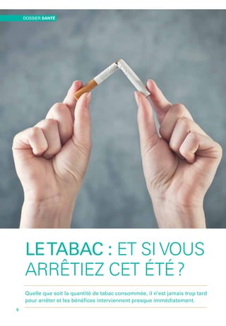 LETABAC  : ET SI VOUS
ARRÊTIEZ CET ÉTÉ ?
Quelle que soit la quantité de tabac consommée, il n’est jamais trop tard
pour arrêter et les bénéfices interviennent presque immédiatement.
DOSSIER SANTÉ
6
 