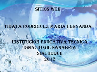 SITIOS WEB
TIBATA RODRIGUEZ MARIA FERNANDA
INSTITUCIÓN EDUCATIVA TÉCNICA
IGNACIO GIL SANABRIA
SIACHOQUE
2013
 