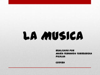 LA MUSICA
    Realizado por
    María Fernanda Torregrosa
    Picalua

    CODEBA
 