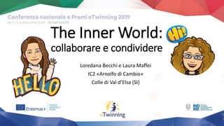 Loredana Becchi e Laura Maffei
IC2 «Arnolfo di Cambio»
Colle di Val d’Elsa (SI)
The Inner World:
collaborare e condividere
 