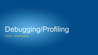 Debugging/Profiling
“Whoa” – Keanu Reeves
 