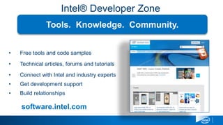 Intel® Developer Zone
• Free tools and code samples
• Technical articles, forums and tutorials
• Connect with Intel and industry experts
• Get development support
• Build relationships
Tools. Knowledge. Community.
software.intel.com
 
