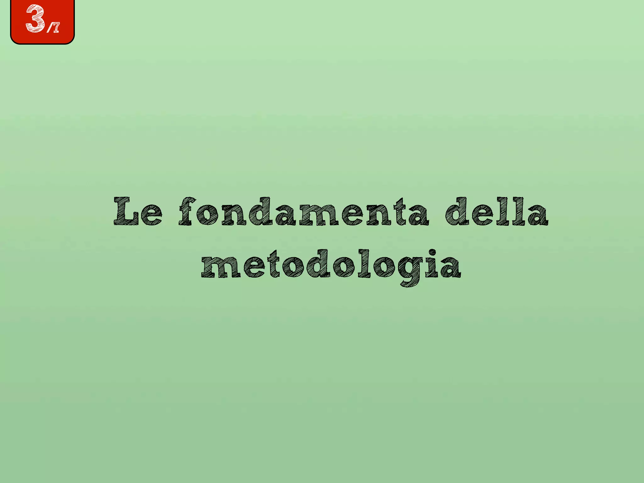 3/7
Le fondamenta della
metodologia
 