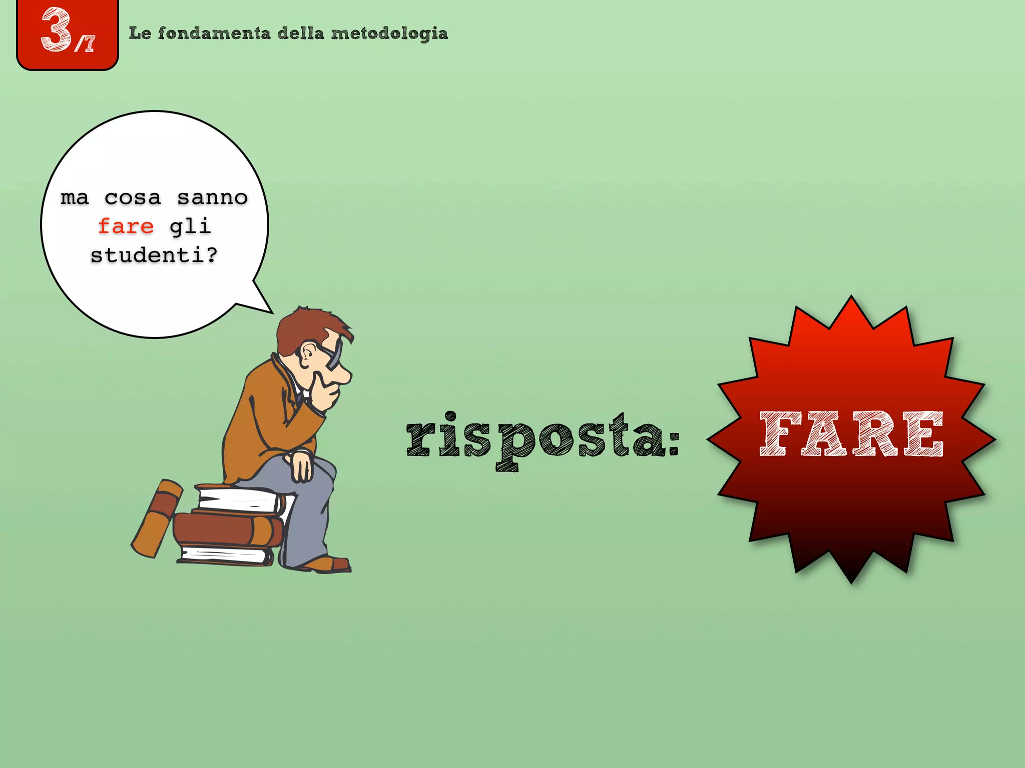 Le fondamenta della metodologia
FARE
ma cosa sanno
fare gli
studenti?
risposta:
3/7
 