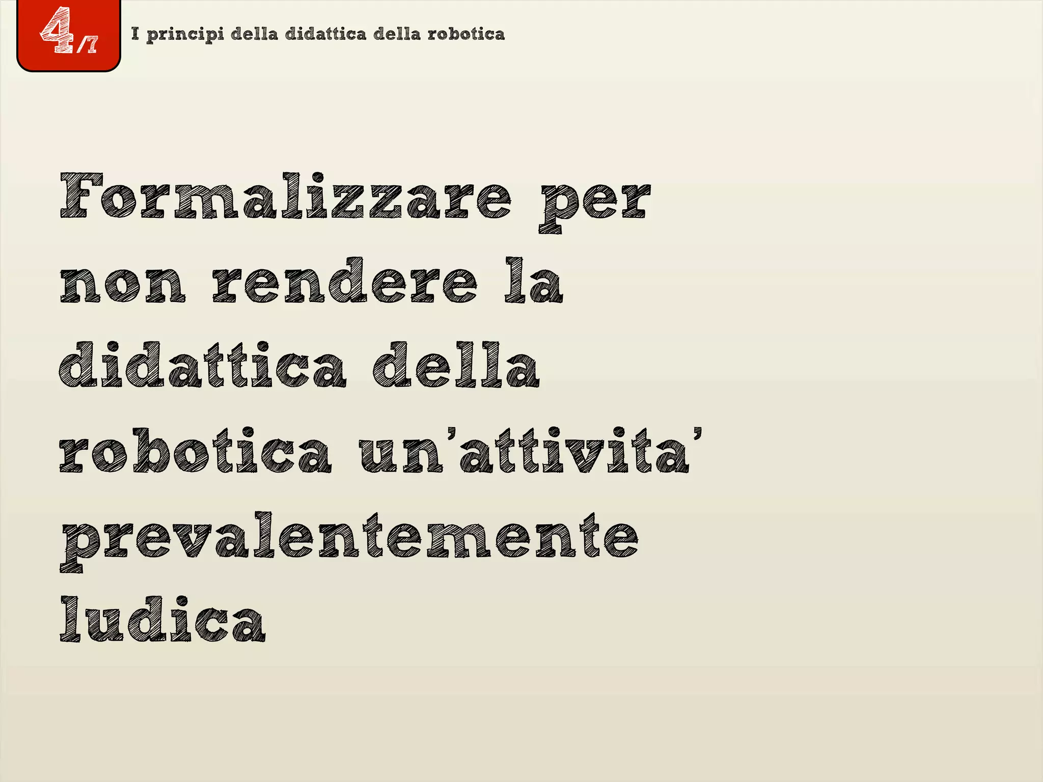 4/7
I principi della didattica della robotica
Formalizzare per
non rendere la
didattica della
robotica un’attivita’
prevalentemente
ludica
 