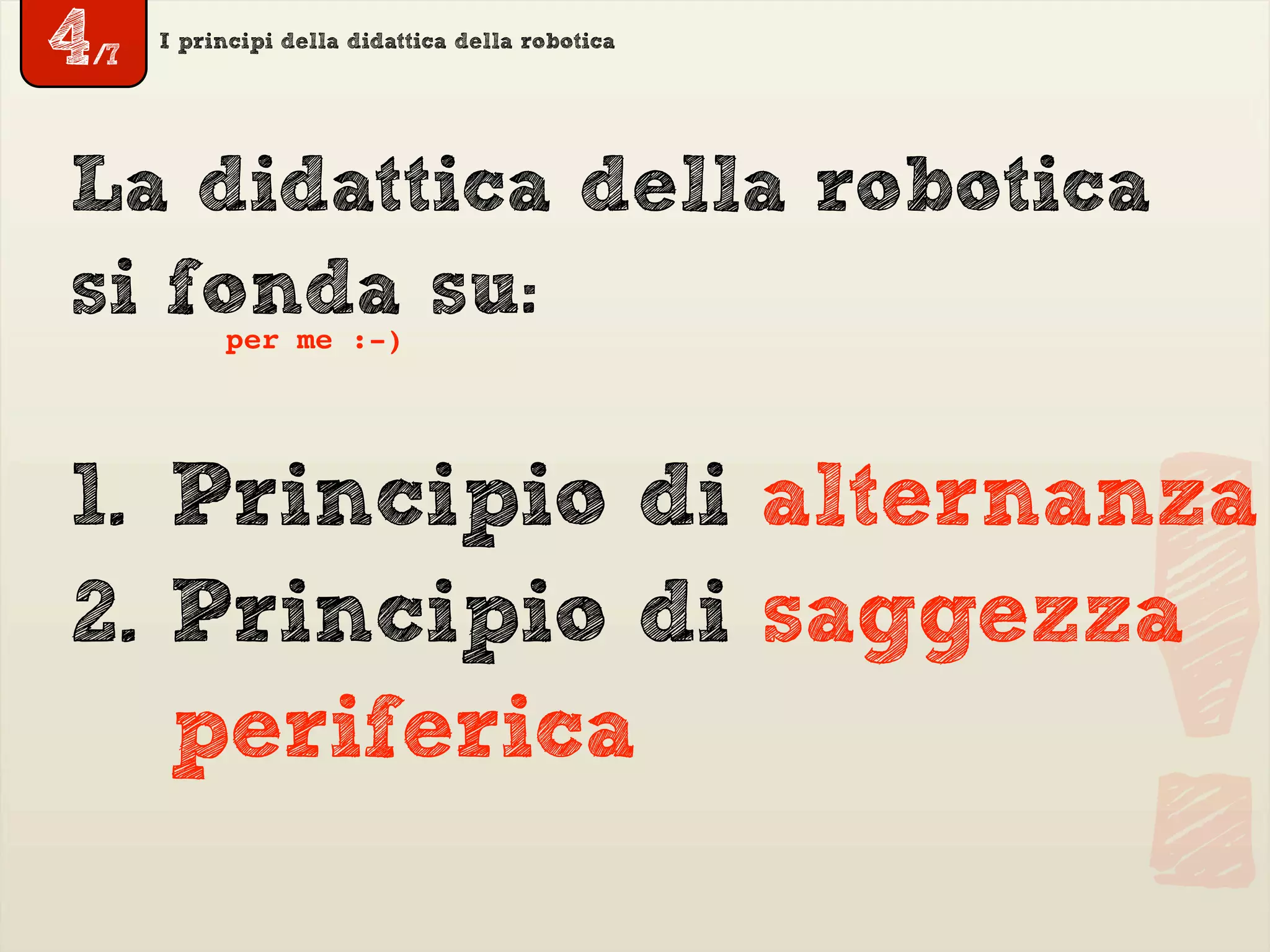 I principi della didattica della robotica
La didattica della robotica
si fonda su:per me :-)
!
1. Principio di alternanza
2. Principio di saggezza
periferica
4/7
 