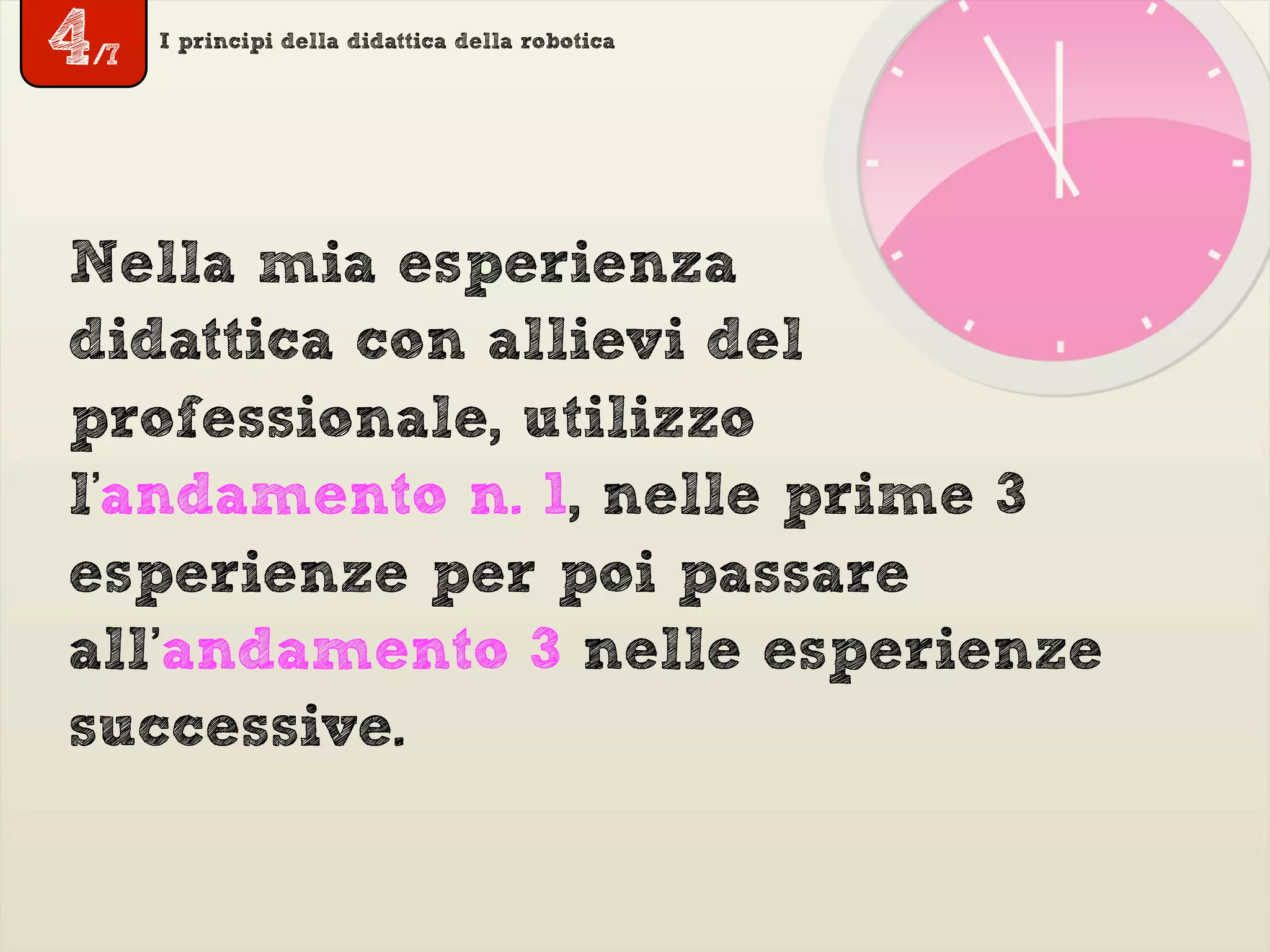 I principi della didattica della robotica
Nella mia esperienza
didattica con allievi del
professionale, utilizzo
l'andamento n. 1, nelle prime 3
esperienze per poi passare
all’andamento 3 nelle esperienze
successive.
4/7
 