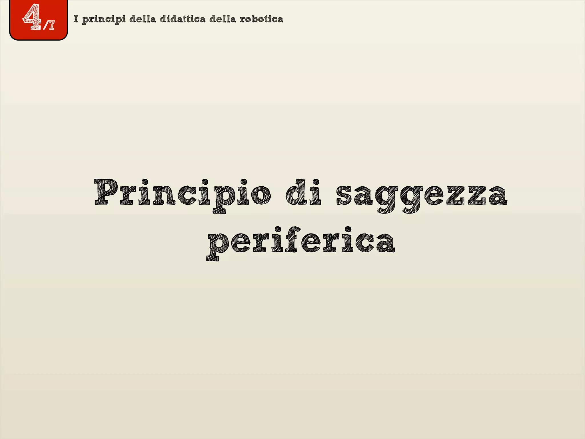 I principi della didattica della robotica
Principio di saggezza
periferica
4/7
 