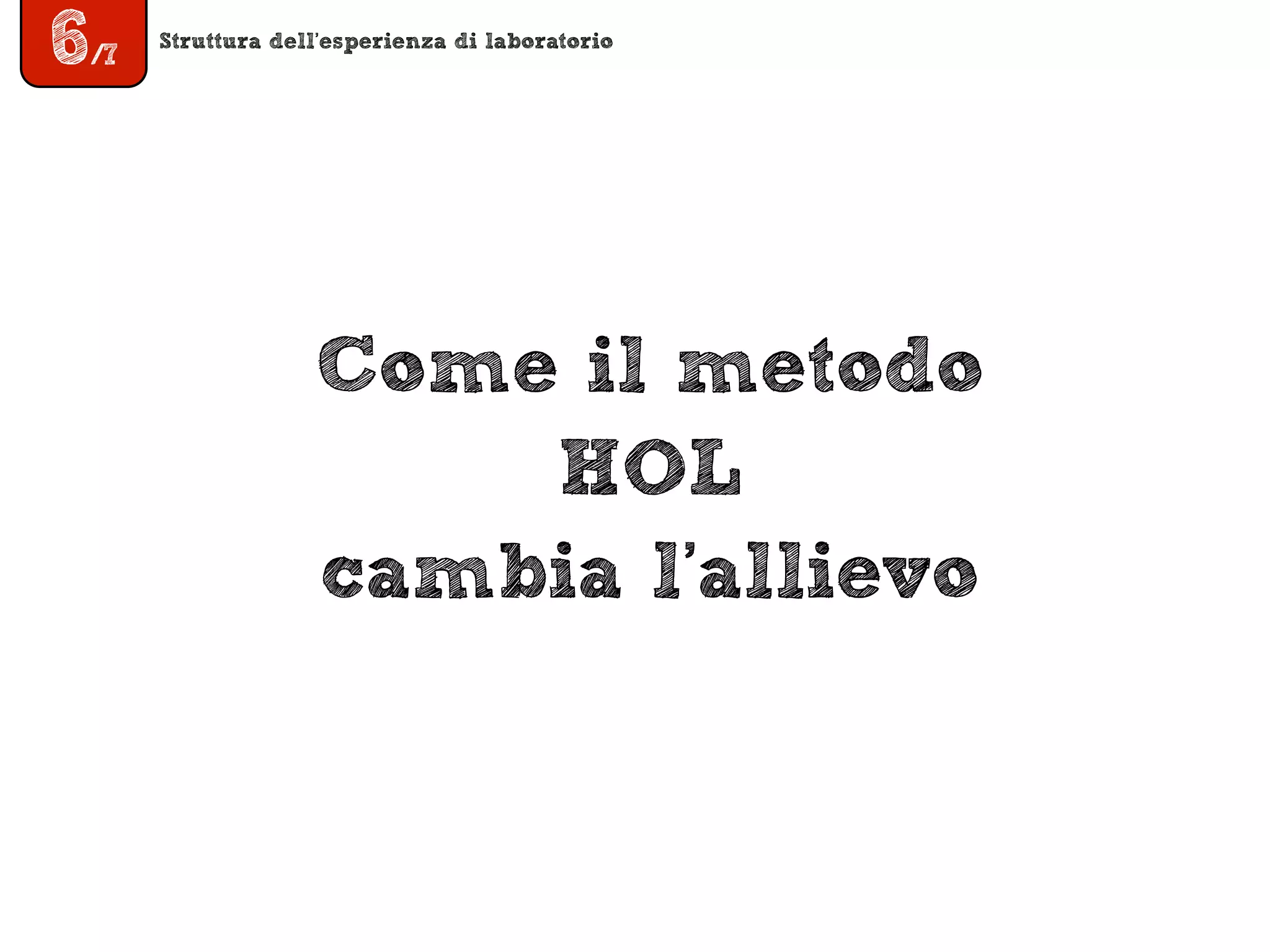 Struttura dell’esperienza di laboratorio
6/7
Come il metodo
HOL
cambia l’allievo
 