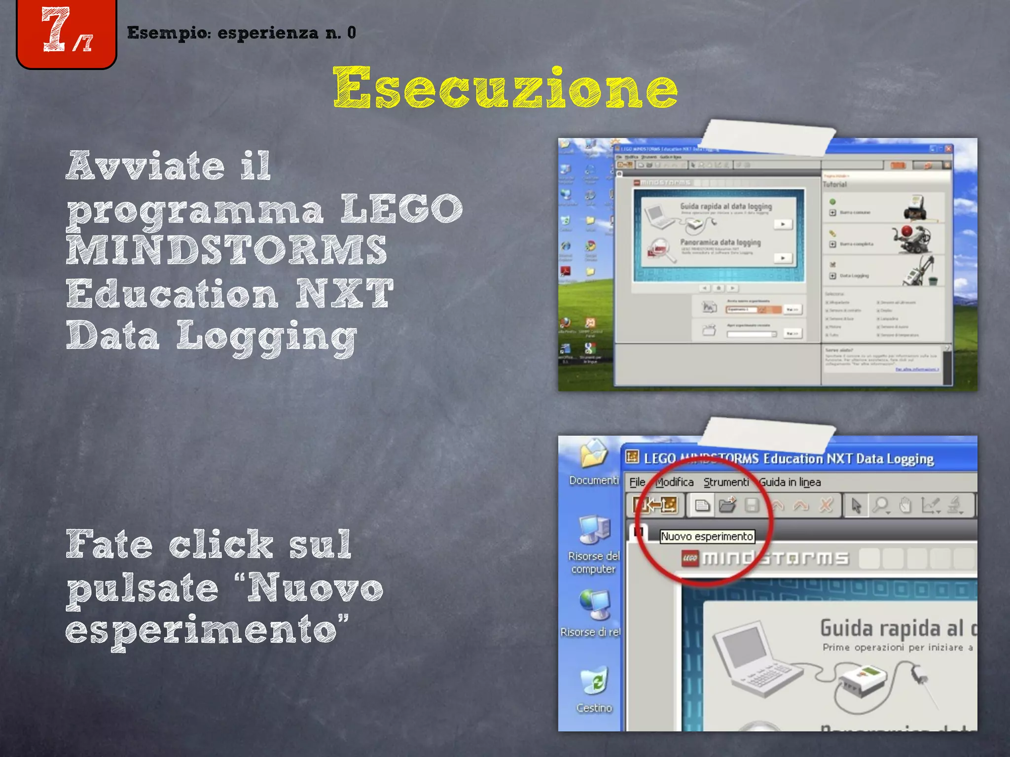 Esempio: esperienza n. 0
7/7
Esempio: esperienza n. 0
7/7
Esecuzione
Avviate il
programma LEGO
MINDSTORMS
Education NXT
Data Logging
Fate click sul
pulsate “Nuovo
esperimento”
 