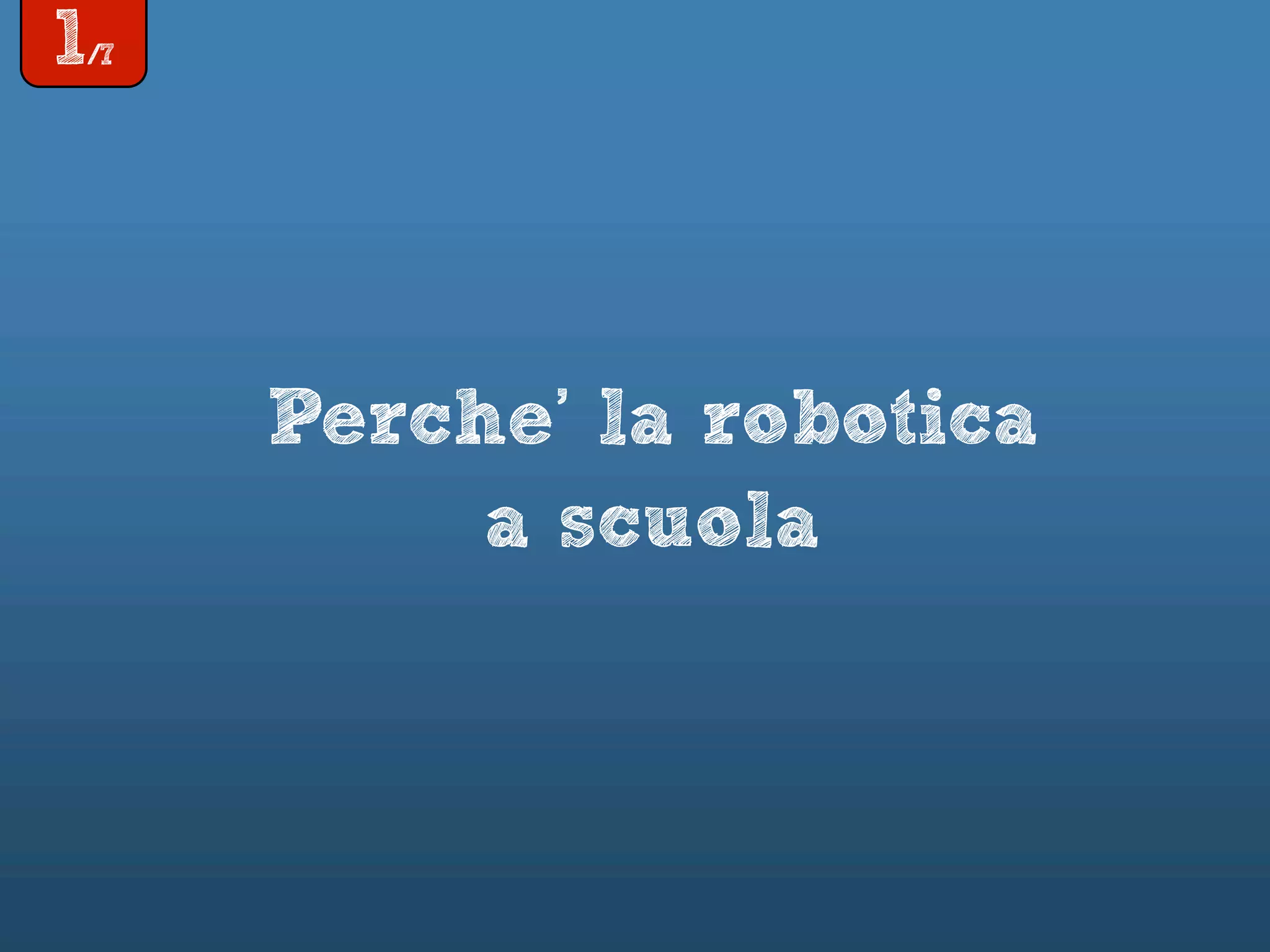 1/7
Perche’ la robotica
a scuola
 