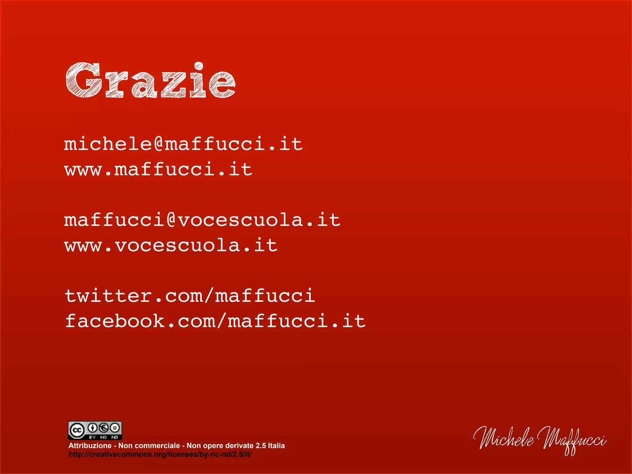 Grazie
michele@maffucci.it
www.maffucci.it
maffucci@vocescuola.it
www.vocescuola.it
twitter.com/maffucci
facebook.com/maffucci.it
Michele MaffucciAttribuzione - Non commerciale - Non opere derivate 2.5 Italia
http://creativecommons.org/licenses/by-nc-nd/2.5/it/
 