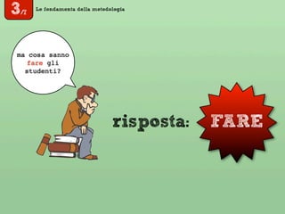 Le fondamenta della metodologia
FARE
ma cosa sanno
fare gli
studenti?
risposta:
3/7
 
