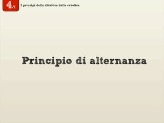 I principi della didattica della robotica
Principio di alternanza
4/7
 