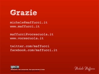 Grazie
michele@maffucci.it
www.maffucci.it
maffucci@vocescuola.it
www.vocescuola.it
twitter.com/maffucci
facebook.com/maffucci.it
Michele MaffucciAttribuzione - Non commerciale - Non opere derivate 2.5 Italia
http://creativecommons.org/licenses/by-nc-nd/2.5/it/
 
